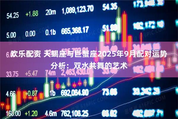 欢乐配资 天蝎座与巨蟹座2025年9月配对运势分析：双水共舞的艺术