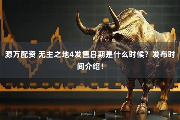 源万配资 无主之地4发售日期是什么时候？发布时间介绍！