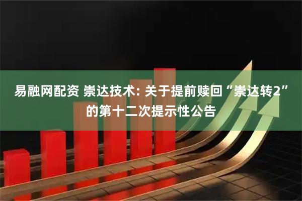 易融网配资 崇达技术: 关于提前赎回“崇达转2”的第十二次提示性公告