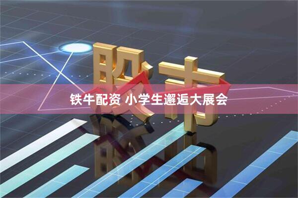 铁牛配资 小学生邂逅大展会