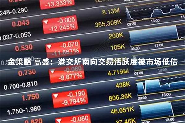 金策略 高盛：港交所南向交易活跃度被市场低估