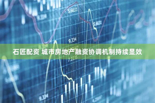 石匠配资 城市房地产融资协调机制持续显效