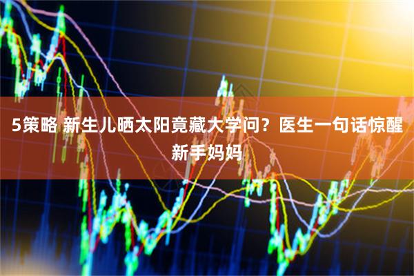 5策略 新生儿晒太阳竟藏大学问？医生一句话惊醒新手妈妈