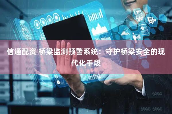 信通配资 桥梁监测预警系统：守护桥梁安全的现代化手段