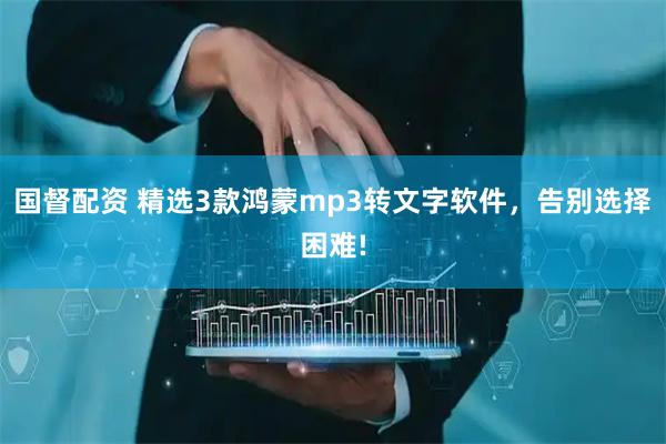 国督配资 精选3款鸿蒙mp3转文字软件，告别选择困难!