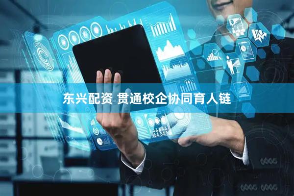 东兴配资 贯通校企协同育人链