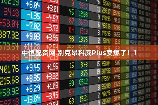 中恒配资网 别克昂科威Plus卖爆了！1